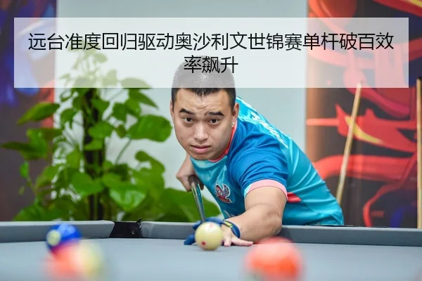 远台准度回归驱动奥沙利文世锦赛单杆破百效率飙升
