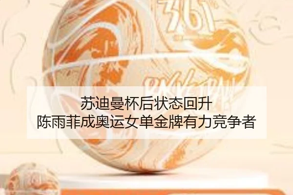 苏迪曼杯后状态回升 陈雨菲成奥运女单金牌有力竞争者