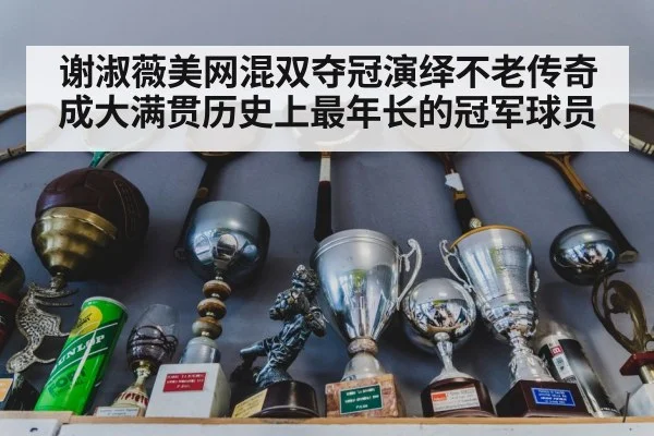 谢淑薇美网混双夺冠演绎不老传奇 成大满贯历史上最年长的冠军球员