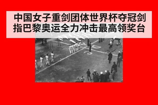 中国女子重剑团体世界杯夺冠剑指巴黎奥运全力冲击最高领奖台
