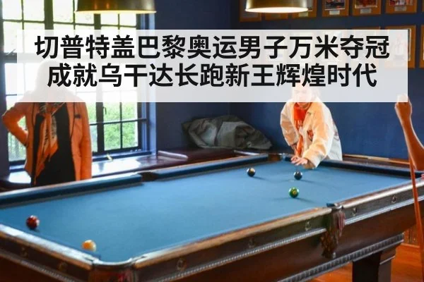 切普特盖巴黎奥运男子万米夺冠成就乌干达长跑新王辉煌时代