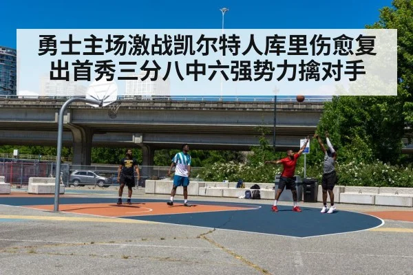 勇士主场激战凯尔特人库里伤愈复出首秀三分八中六强势力擒对手